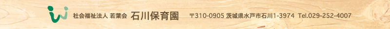 石川保育園 住所：茨城県水戸市石川1-3974 TEL.029-252-4007